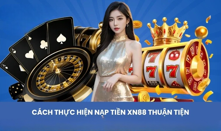 Cách thực hiện nạp tiền XN88 thuận tiện