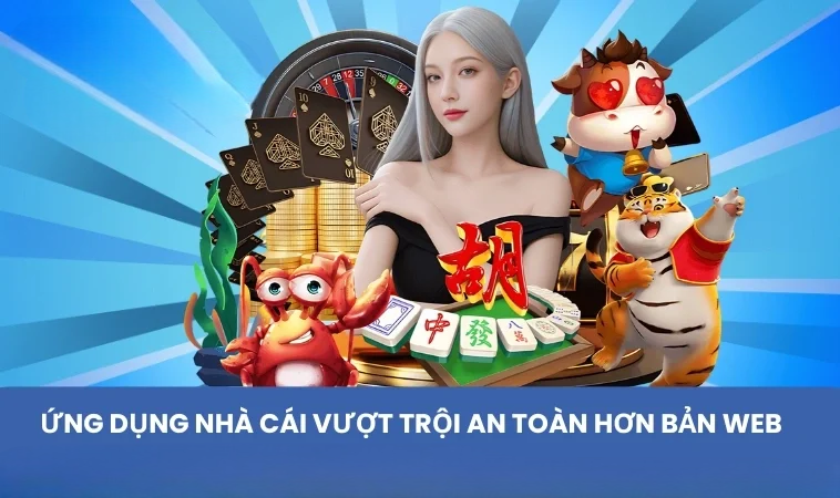 Ứng dụng nhà cái vượt trội an toàn hơn bản web