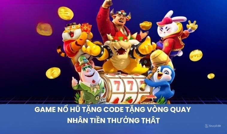 Game nổ hũ tặng code tặng vòng quay nhận tiền thưởng thật