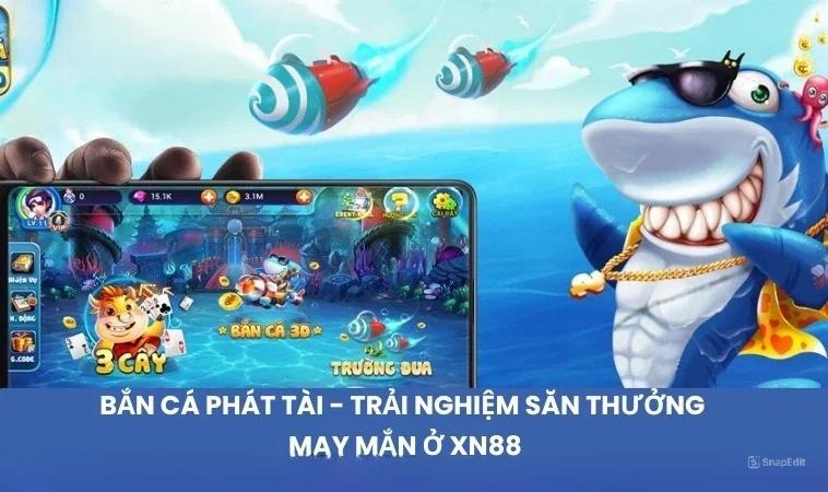 Bắn Cá Phát Tài – Trải Nghiệm Săn Thưởng May Mắn Ở XN88
